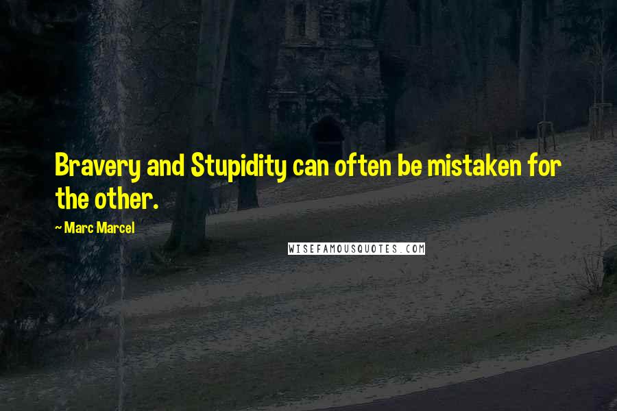 Marc Marcel Quotes: Bravery and Stupidity can often be mistaken for the other.