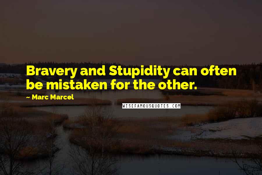 Marc Marcel Quotes: Bravery and Stupidity can often be mistaken for the other.