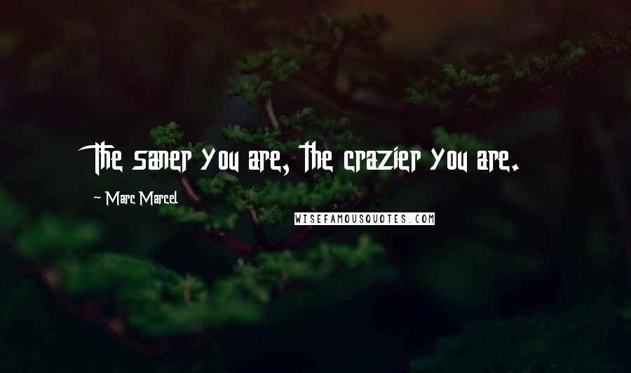 Marc Marcel Quotes: The saner you are, the crazier you are.