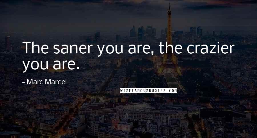 Marc Marcel Quotes: The saner you are, the crazier you are.