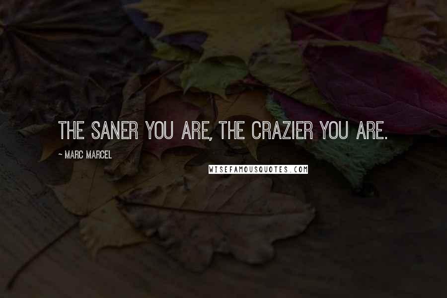 Marc Marcel Quotes: The saner you are, the crazier you are.