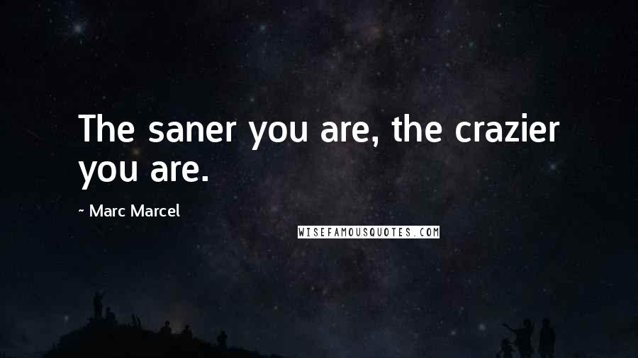 Marc Marcel Quotes: The saner you are, the crazier you are.