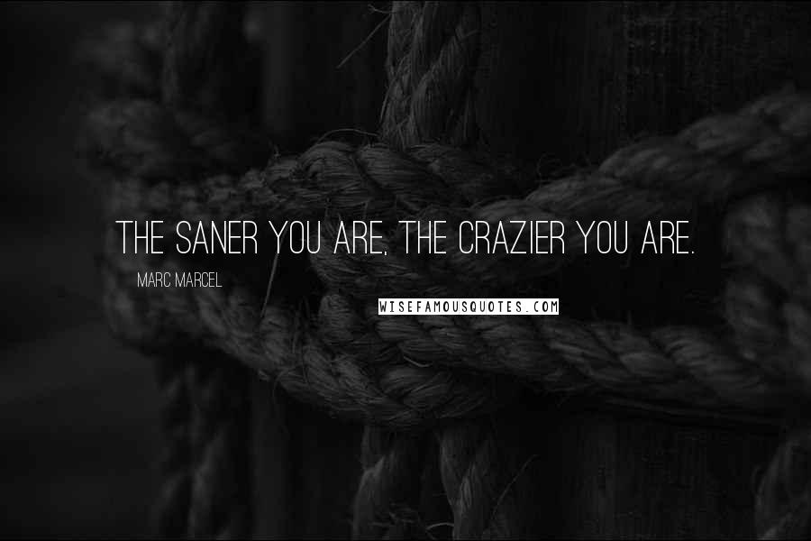 Marc Marcel Quotes: The saner you are, the crazier you are.