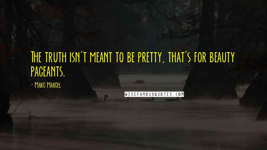 Marc Marcel Quotes: The truth isn't meant to be pretty, that's for beauty pageants.