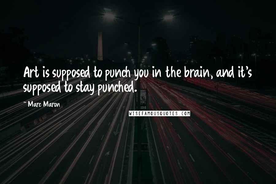 Marc Maron Quotes: Art is supposed to punch you in the brain, and it's supposed to stay punched.