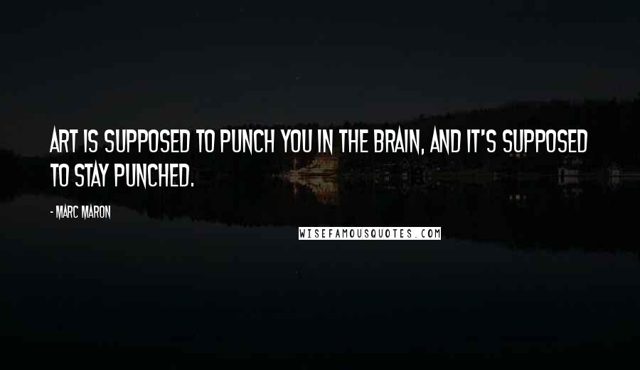Marc Maron Quotes: Art is supposed to punch you in the brain, and it's supposed to stay punched.