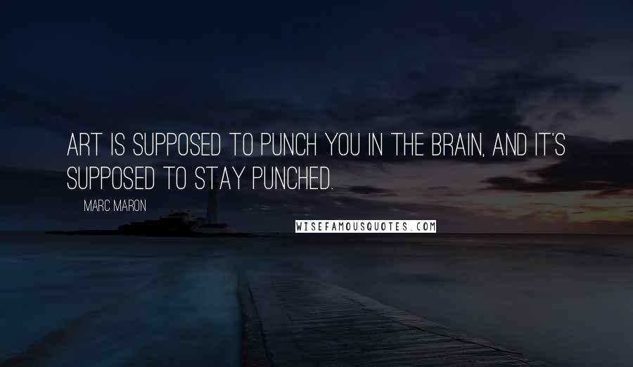 Marc Maron Quotes: Art is supposed to punch you in the brain, and it's supposed to stay punched.