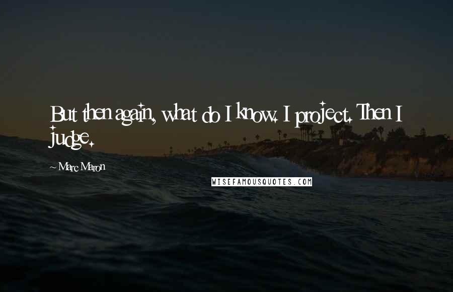 Marc Maron Quotes: But then again, what do I know. I project. Then I judge.
