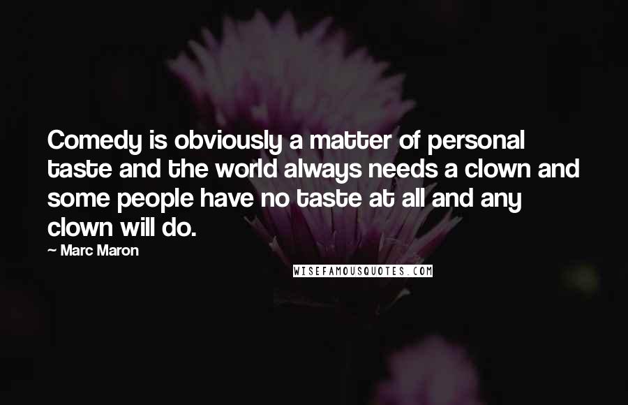 Marc Maron Quotes: Comedy is obviously a matter of personal taste and the world always needs a clown and some people have no taste at all and any clown will do.