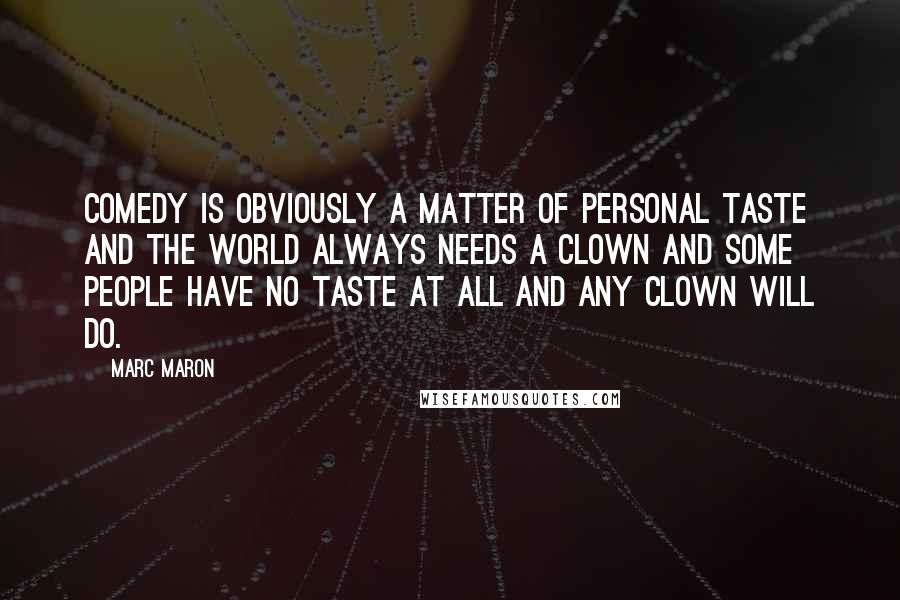 Marc Maron Quotes: Comedy is obviously a matter of personal taste and the world always needs a clown and some people have no taste at all and any clown will do.