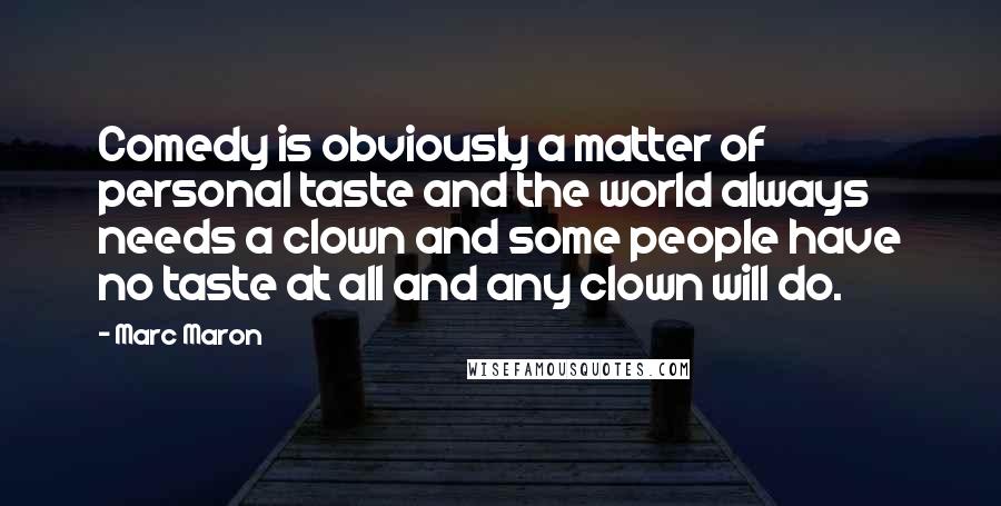 Marc Maron Quotes: Comedy is obviously a matter of personal taste and the world always needs a clown and some people have no taste at all and any clown will do.