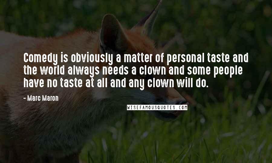 Marc Maron Quotes: Comedy is obviously a matter of personal taste and the world always needs a clown and some people have no taste at all and any clown will do.