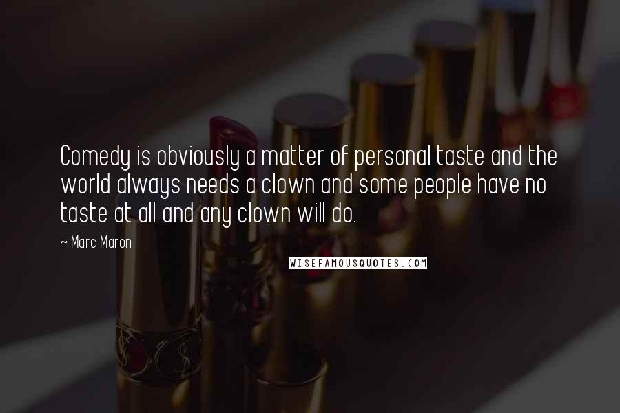 Marc Maron Quotes: Comedy is obviously a matter of personal taste and the world always needs a clown and some people have no taste at all and any clown will do.