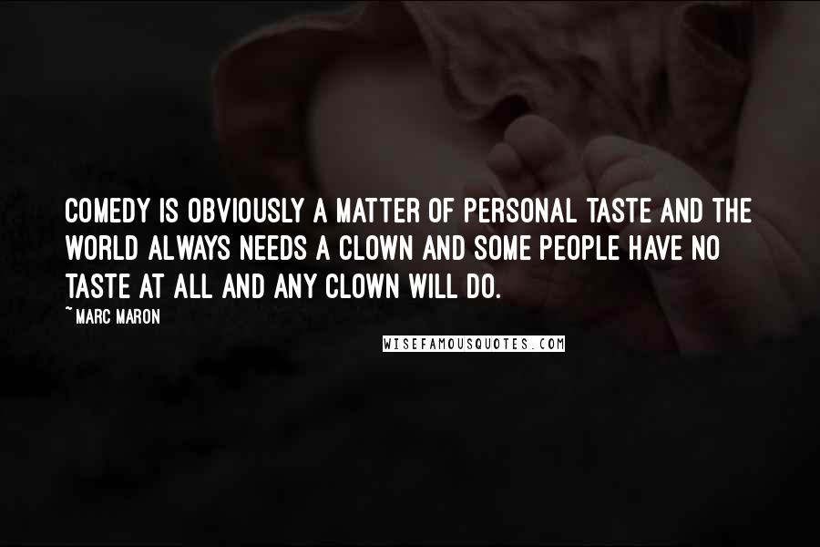 Marc Maron Quotes: Comedy is obviously a matter of personal taste and the world always needs a clown and some people have no taste at all and any clown will do.