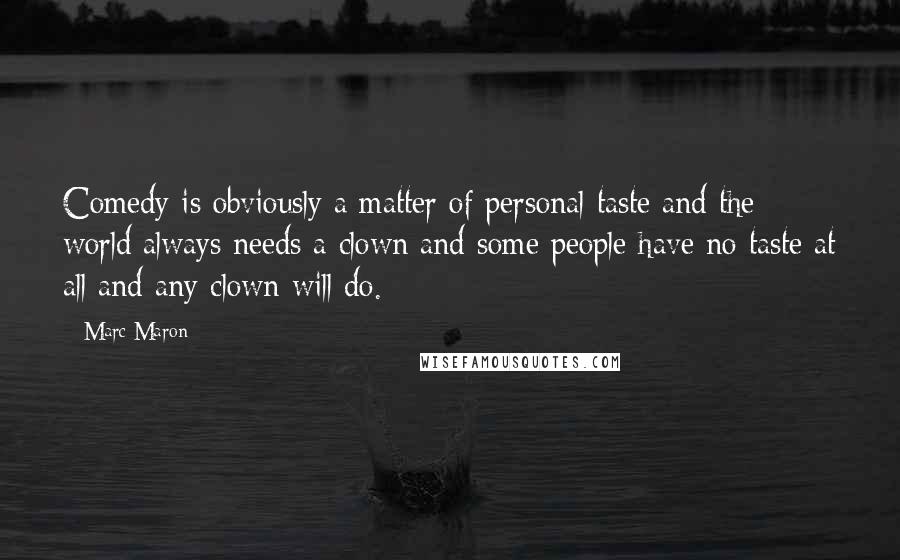 Marc Maron Quotes: Comedy is obviously a matter of personal taste and the world always needs a clown and some people have no taste at all and any clown will do.