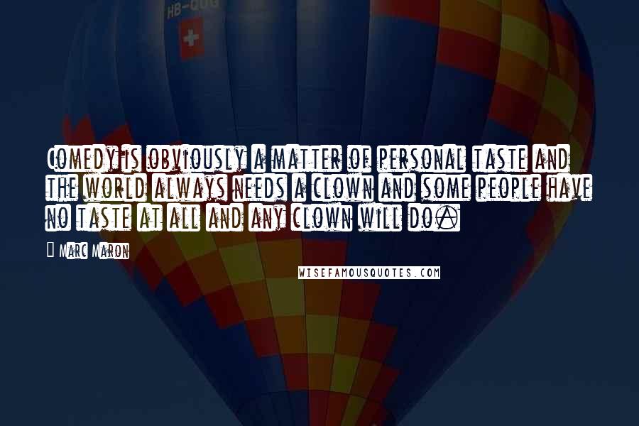 Marc Maron Quotes: Comedy is obviously a matter of personal taste and the world always needs a clown and some people have no taste at all and any clown will do.