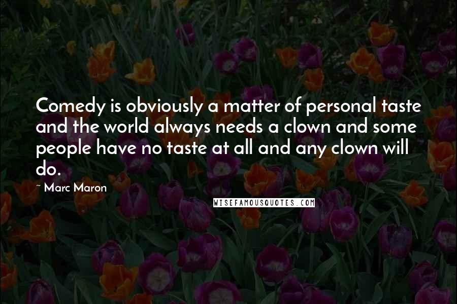 Marc Maron Quotes: Comedy is obviously a matter of personal taste and the world always needs a clown and some people have no taste at all and any clown will do.