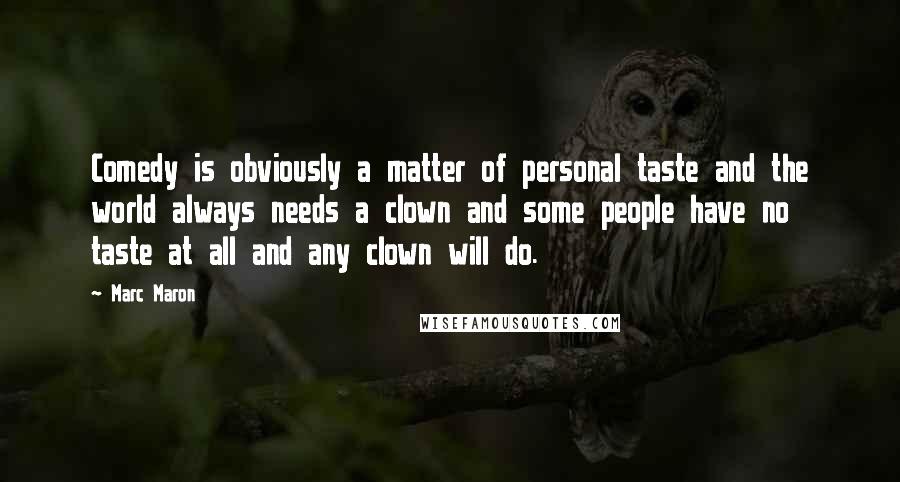 Marc Maron Quotes: Comedy is obviously a matter of personal taste and the world always needs a clown and some people have no taste at all and any clown will do.