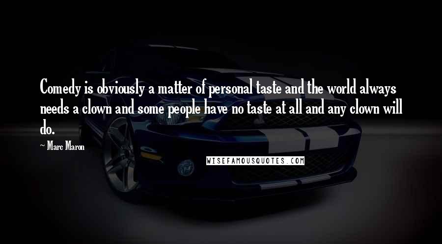 Marc Maron Quotes: Comedy is obviously a matter of personal taste and the world always needs a clown and some people have no taste at all and any clown will do.