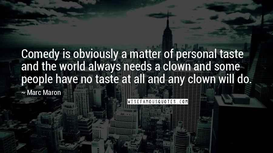 Marc Maron Quotes: Comedy is obviously a matter of personal taste and the world always needs a clown and some people have no taste at all and any clown will do.