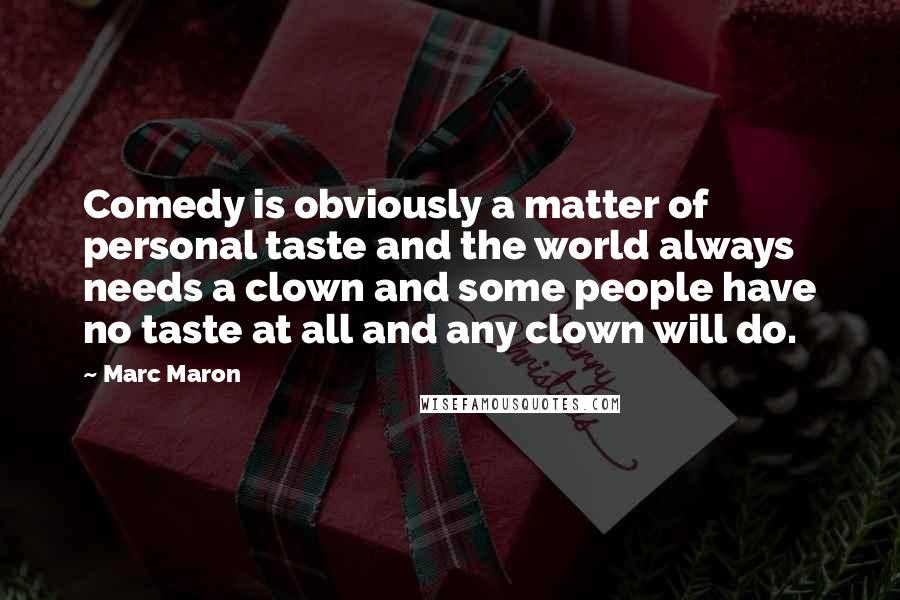 Marc Maron Quotes: Comedy is obviously a matter of personal taste and the world always needs a clown and some people have no taste at all and any clown will do.