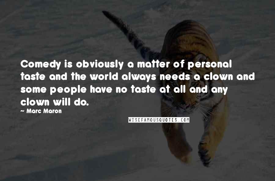 Marc Maron Quotes: Comedy is obviously a matter of personal taste and the world always needs a clown and some people have no taste at all and any clown will do.