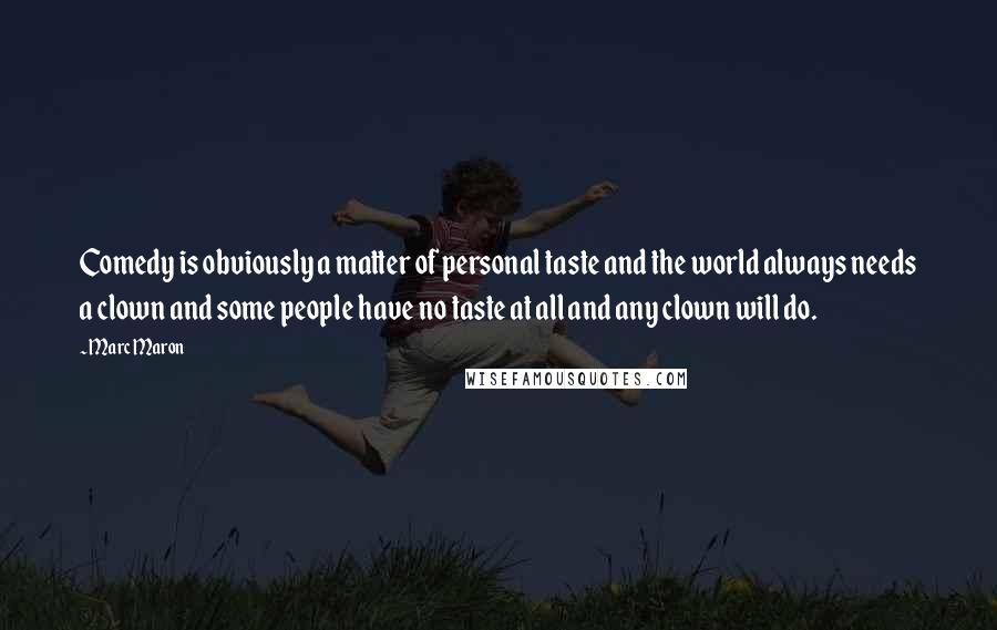 Marc Maron Quotes: Comedy is obviously a matter of personal taste and the world always needs a clown and some people have no taste at all and any clown will do.