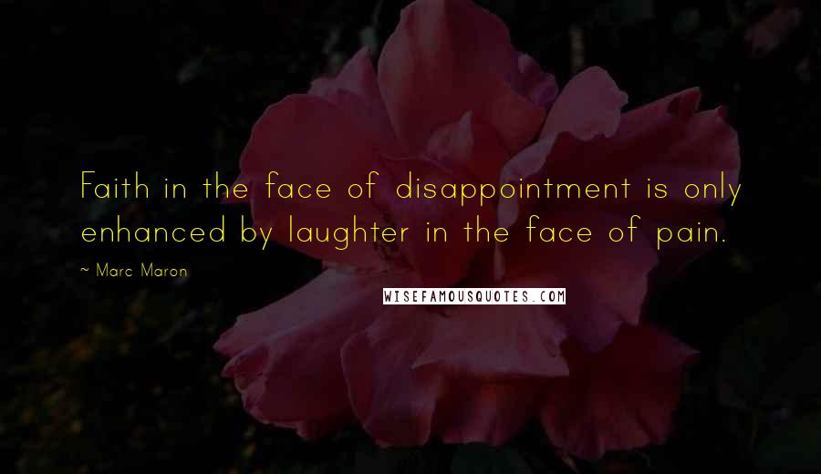 Marc Maron Quotes: Faith in the face of disappointment is only enhanced by laughter in the face of pain.