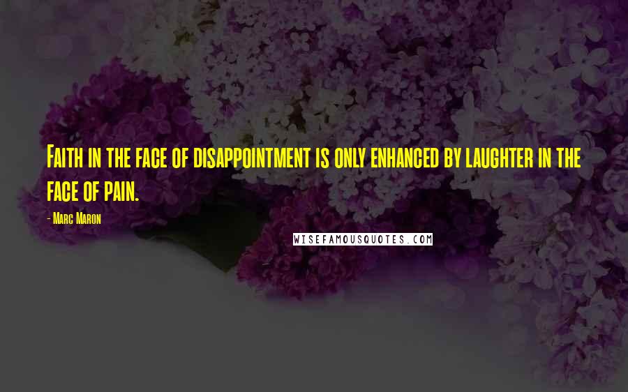 Marc Maron Quotes: Faith in the face of disappointment is only enhanced by laughter in the face of pain.