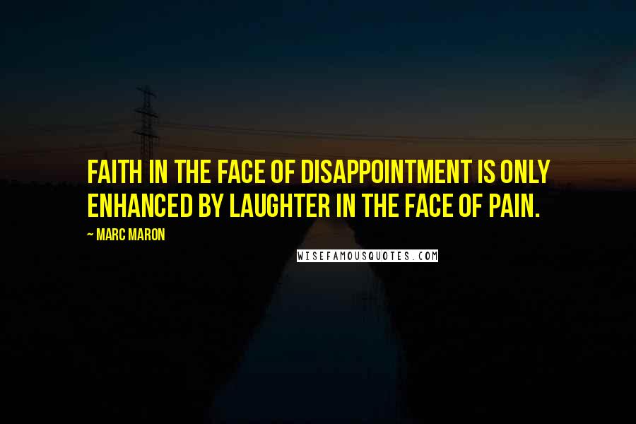 Marc Maron Quotes: Faith in the face of disappointment is only enhanced by laughter in the face of pain.