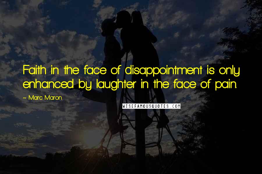 Marc Maron Quotes: Faith in the face of disappointment is only enhanced by laughter in the face of pain.