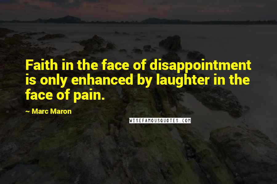 Marc Maron Quotes: Faith in the face of disappointment is only enhanced by laughter in the face of pain.