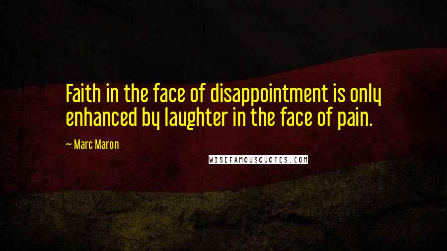 Marc Maron Quotes: Faith in the face of disappointment is only enhanced by laughter in the face of pain.