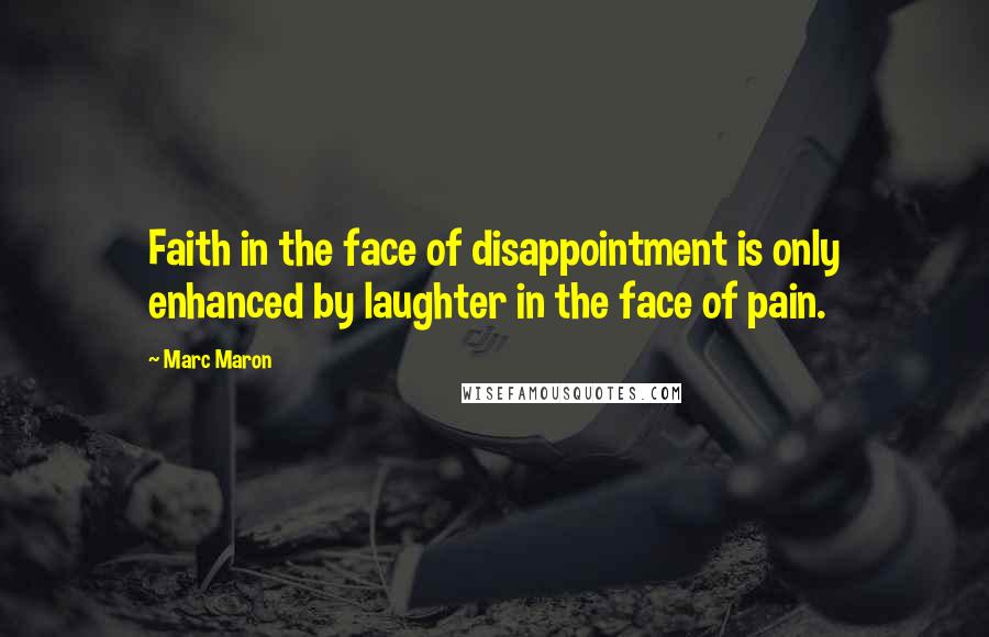 Marc Maron Quotes: Faith in the face of disappointment is only enhanced by laughter in the face of pain.