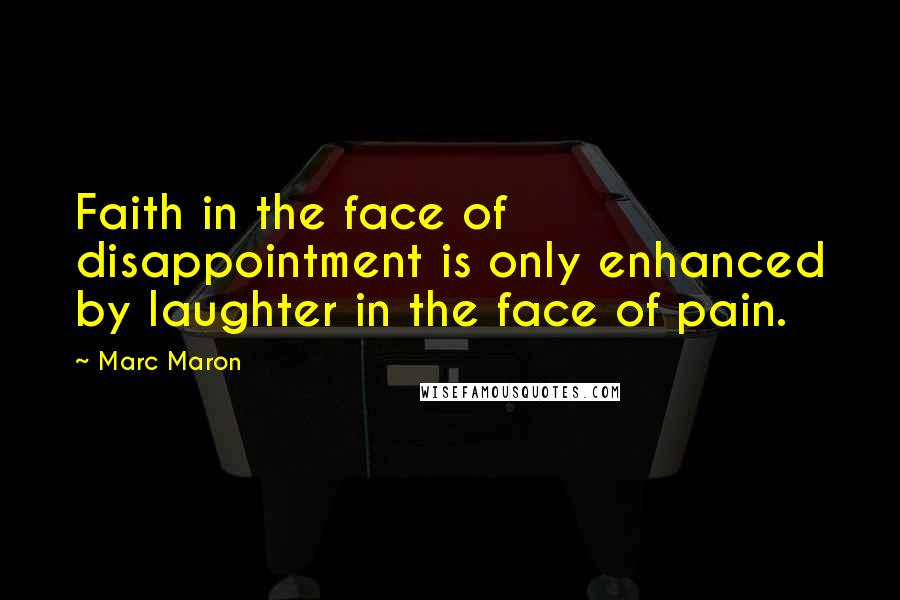 Marc Maron Quotes: Faith in the face of disappointment is only enhanced by laughter in the face of pain.