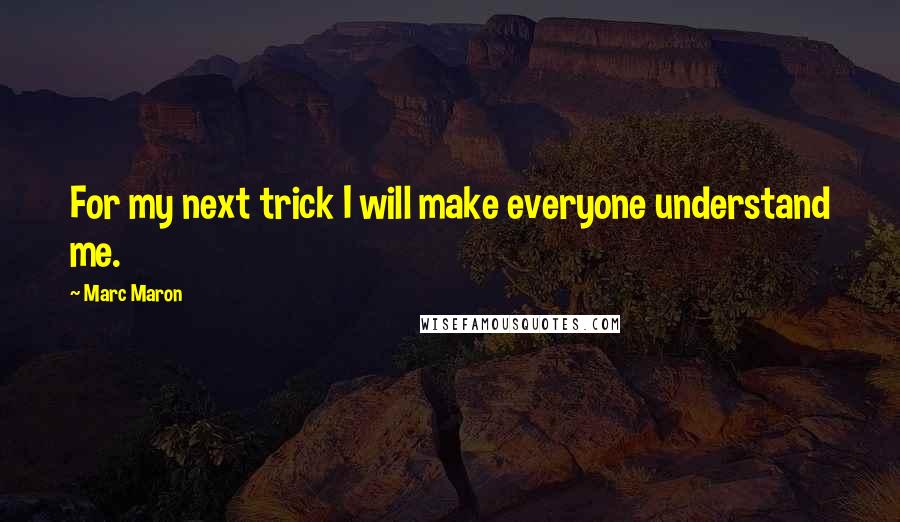Marc Maron Quotes: For my next trick I will make everyone understand me.