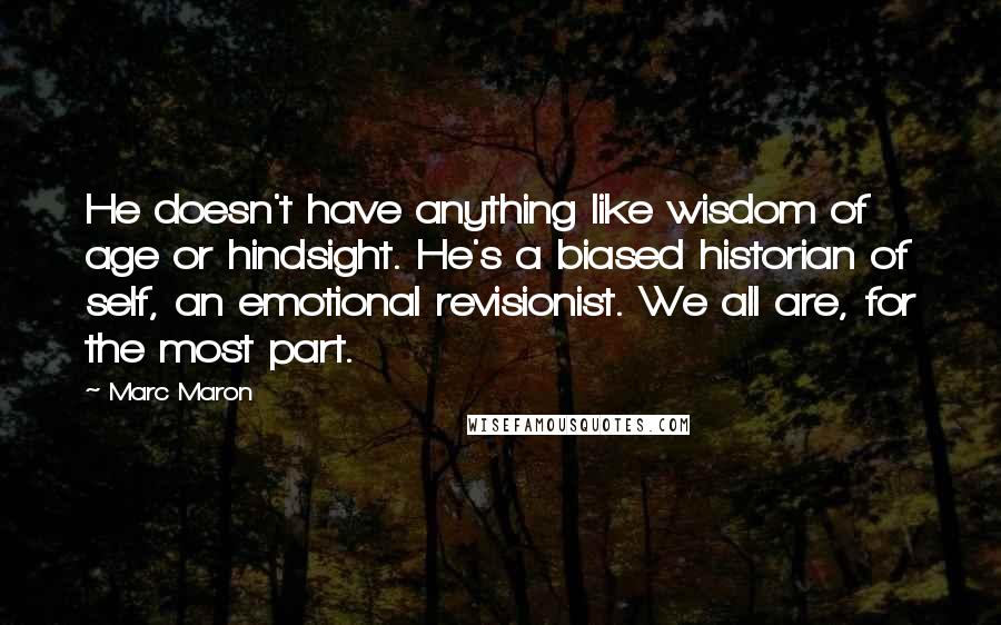 Marc Maron Quotes: He doesn't have anything like wisdom of age or hindsight. He's a biased historian of self, an emotional revisionist. We all are, for the most part.