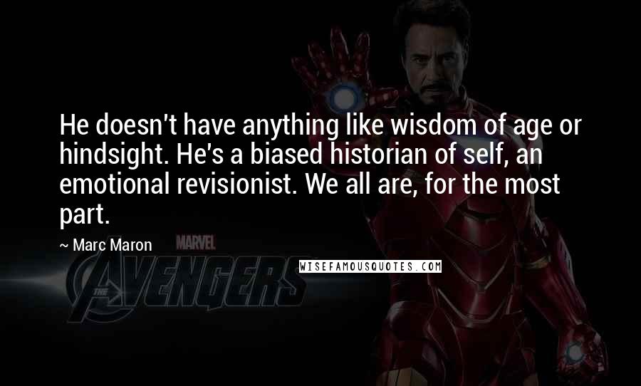 Marc Maron Quotes: He doesn't have anything like wisdom of age or hindsight. He's a biased historian of self, an emotional revisionist. We all are, for the most part.