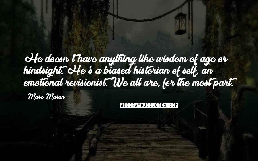 Marc Maron Quotes: He doesn't have anything like wisdom of age or hindsight. He's a biased historian of self, an emotional revisionist. We all are, for the most part.