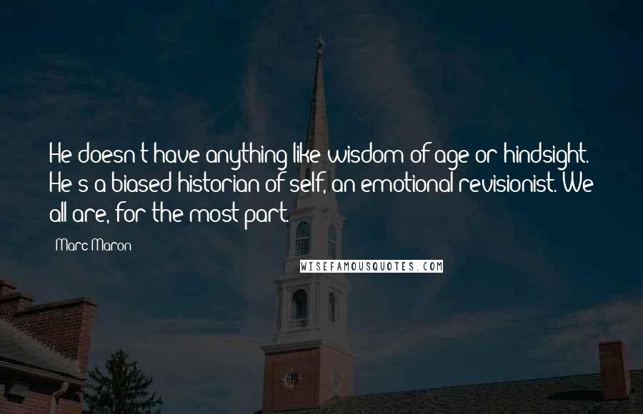 Marc Maron Quotes: He doesn't have anything like wisdom of age or hindsight. He's a biased historian of self, an emotional revisionist. We all are, for the most part.