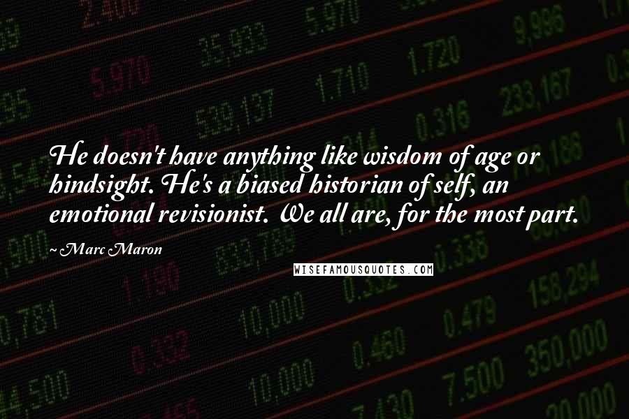 Marc Maron Quotes: He doesn't have anything like wisdom of age or hindsight. He's a biased historian of self, an emotional revisionist. We all are, for the most part.