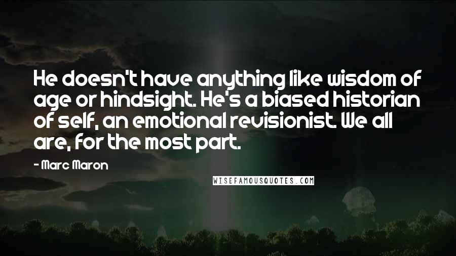 Marc Maron Quotes: He doesn't have anything like wisdom of age or hindsight. He's a biased historian of self, an emotional revisionist. We all are, for the most part.