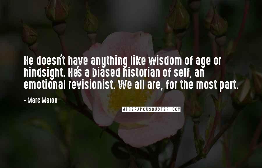 Marc Maron Quotes: He doesn't have anything like wisdom of age or hindsight. He's a biased historian of self, an emotional revisionist. We all are, for the most part.