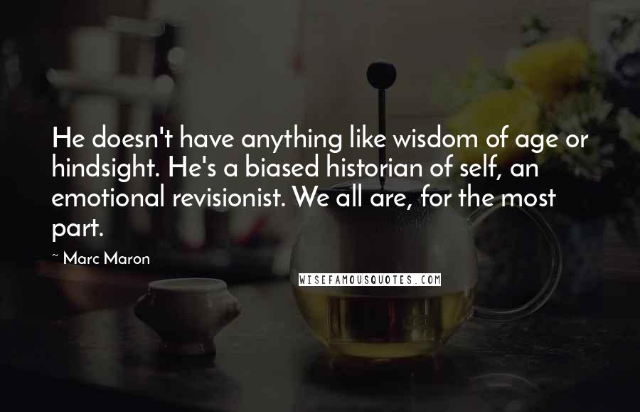 Marc Maron Quotes: He doesn't have anything like wisdom of age or hindsight. He's a biased historian of self, an emotional revisionist. We all are, for the most part.