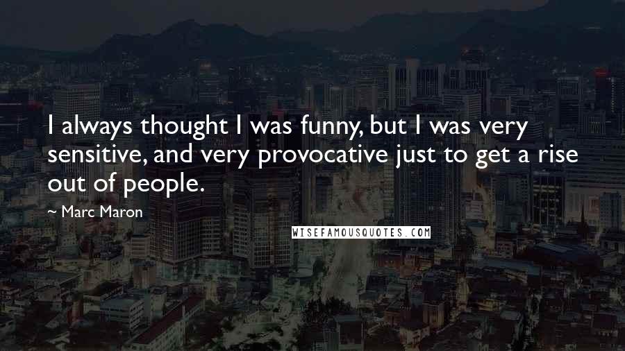 Marc Maron Quotes: I always thought I was funny, but I was very sensitive, and very provocative just to get a rise out of people.