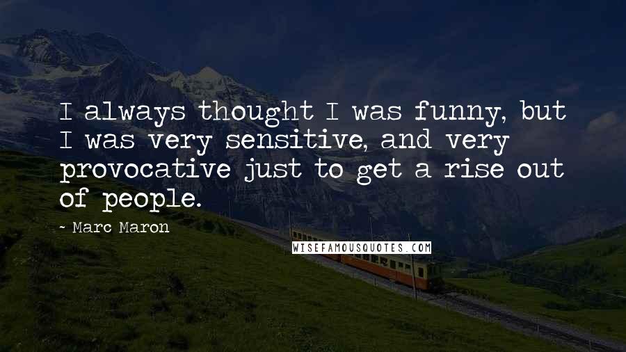 Marc Maron Quotes: I always thought I was funny, but I was very sensitive, and very provocative just to get a rise out of people.