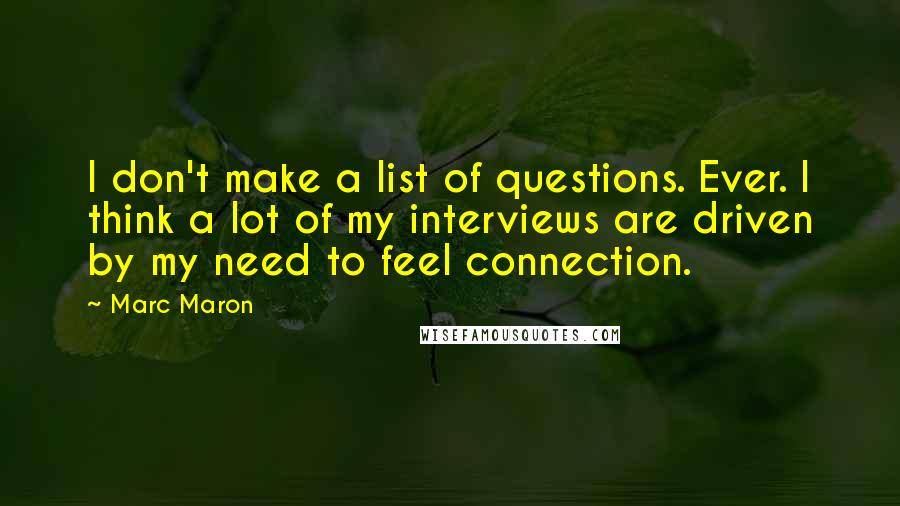 Marc Maron Quotes: I don't make a list of questions. Ever. I think a lot of my interviews are driven by my need to feel connection.