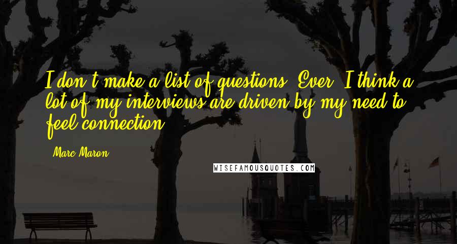 Marc Maron Quotes: I don't make a list of questions. Ever. I think a lot of my interviews are driven by my need to feel connection.