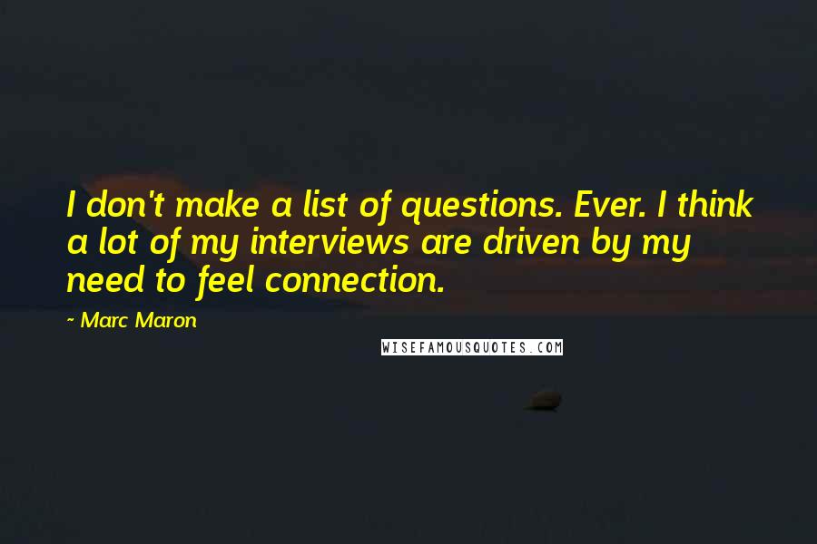 Marc Maron Quotes: I don't make a list of questions. Ever. I think a lot of my interviews are driven by my need to feel connection.