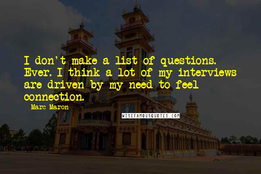 Marc Maron Quotes: I don't make a list of questions. Ever. I think a lot of my interviews are driven by my need to feel connection.
